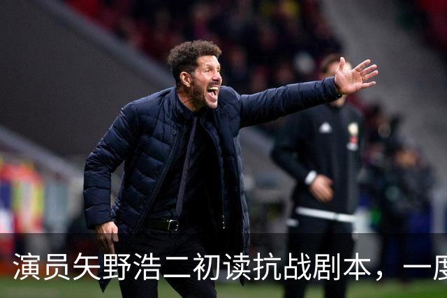 演员矢野浩二初读抗战剧本，一度不敢相信历史真相，决心来中国出演反派
